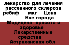 лекарство для лечения рассеянного склероза ребиф  44 мкг  › Цена ­ 40 000 - Все города Медицина, красота и здоровье » Лекарственные средства   . Астраханская обл.,Астрахань г.